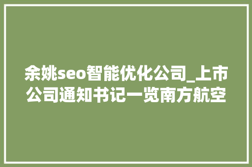 余姚seo智能优化公司_上市公司通知书记一览南方航空拟定增募资超百亿元购买飞机及补血 余姚seo智能优化公司_上市公司通知书记一览南方航空拟定增募资超百亿元购买飞机及补血 必应SEO
