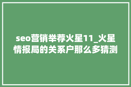 seo营销举荐火星11_火星情报局的关系户那么多猜测下一个会是谁 seo营销举荐火星11_火星情报局的关系户那么多猜测下一个会是谁 百度SEO