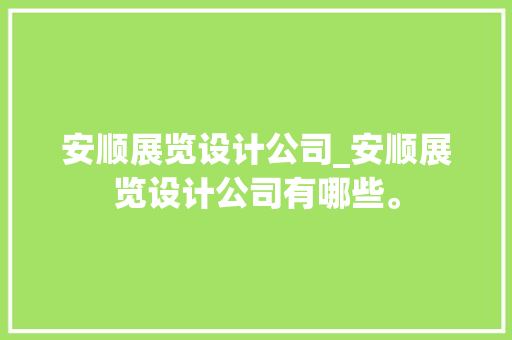 安顺展览设计公司_安顺展览设计公司有哪些。 安顺展览设计公司_安顺展览设计公司有哪些。 网站建设公司