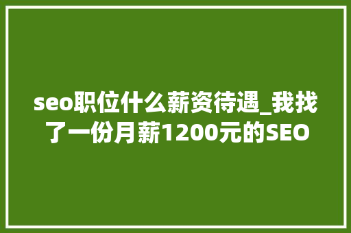 seo职位什么薪资待遇_我找了一份月薪1200元的SEO推广工作 seo职位什么薪资待遇_我找了一份月薪1200元的SEO推广工作 SEO关键词