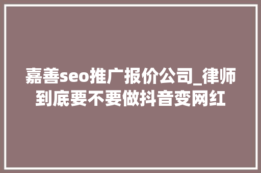 嘉善seo推广报价公司_律师到底要不要做抖音变网红 嘉善seo推广报价公司_律师到底要不要做抖音变网红 搜狗SEO