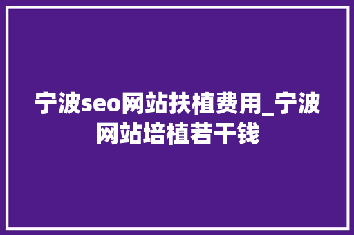 宁波seo网站扶植费用_宁波网站培植若干钱 宁波seo网站扶植费用_宁波网站培植若干钱 神马SEO