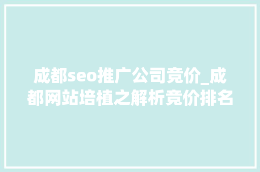 成都seo推广公司竞价_成都网站培植之解析竞价排名几个要点 成都seo推广公司竞价_成都网站培植之解析竞价排名几个要点 神马SEO