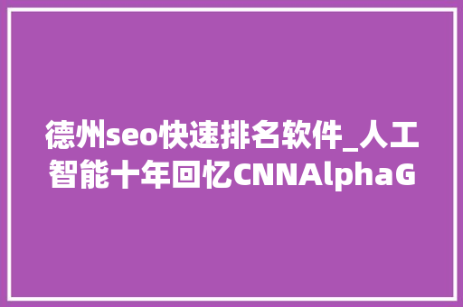 德州seo快速排名软件_人工智能十年回忆CNNAlphaGo…它们曾这样改变世界 德州seo快速排名软件_人工智能十年回忆CNNAlphaGo…它们曾这样改变世界 网站建设公司