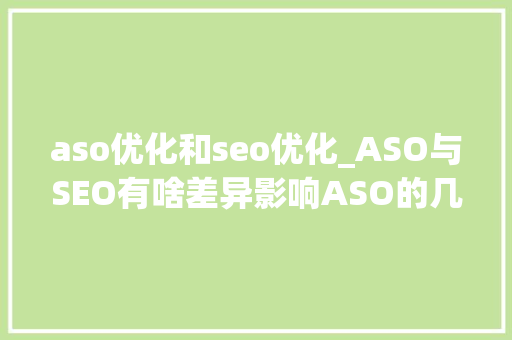 aso优化和seo优化_ASO与SEO有啥差异影响ASO的几个成分aso和seo优化哪个好 aso优化和seo优化_ASO与SEO有啥差异影响ASO的几个成分aso和seo优化哪个好 必应SEO