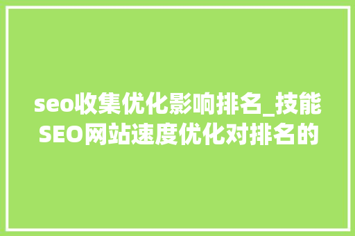 seo收集优化影响排名_技能SEO网站速度优化对排名的影响 seo收集优化影响排名_技能SEO网站速度优化对排名的影响 神马SEO