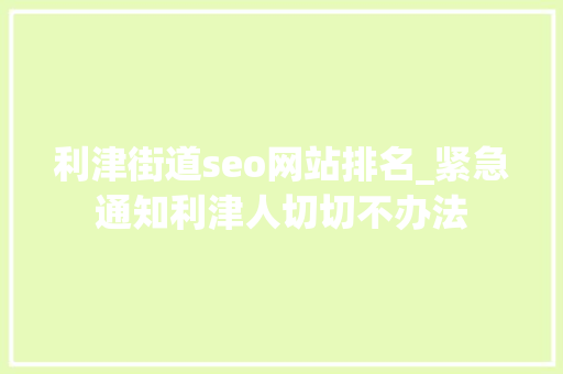 利津街道seo网站排名_紧急通知利津人切切不办法 利津街道seo网站排名_紧急通知利津人切切不办法 神马SEO