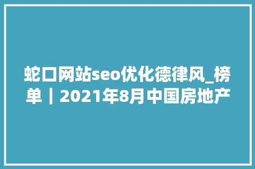 蛇口网站seo优化德律风_榜单｜2021年8月中国房地产企业百度搜索SEO表现TOP30 蛇口网站seo优化德律风_榜单｜2021年8月中国房地产企业百度搜索SEO表现TOP30 百度SEO
