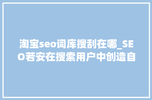 淘宝seo词库搜刮在哪_SEO若安在搜索用户中创造自己的词库 淘宝seo词库搜刮在哪_SEO若安在搜索用户中创造自己的词库 百度SEO