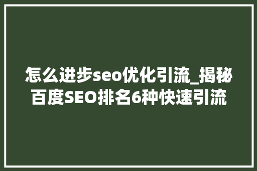 怎么进步seo优化引流_揭秘百度SEO排名6种快速引流方法 怎么进步seo优化引流_揭秘百度SEO排名6种快速引流方法 搜狗SEO