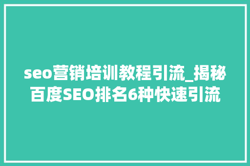 seo营销培训教程引流_揭秘百度SEO排名6种快速引流方法 seo营销培训教程引流_揭秘百度SEO排名6种快速引流方法 神马SEO