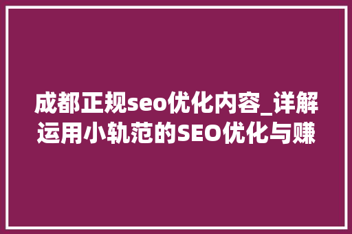 成都正规seo优化内容_详解运用小轨范的SEO优化与赚钱技巧 成都正规seo优化内容_详解运用小轨范的SEO优化与赚钱技巧 SEO关键词