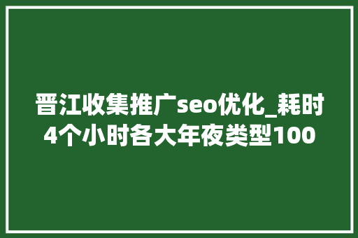 晋江收集推广seo优化_耗时4个小时各大年夜类型100个互联网副业兼职平台全收录 晋江收集推广seo优化_耗时4个小时各大年夜类型100个互联网副业兼职平台全收录 搜狗SEO