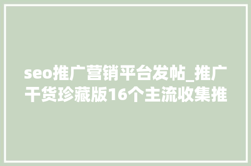 seo推广营销平台发帖_推广干货珍藏版16个主流收集推广渠道解析 seo推广营销平台发帖_推广干货珍藏版16个主流收集推广渠道解析 搜狗SEO