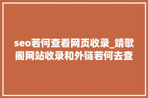 seo若何查看网页收录_靖歌阁网站收录和外链若何去查询 seo若何查看网页收录_靖歌阁网站收录和外链若何去查询 百度SEO