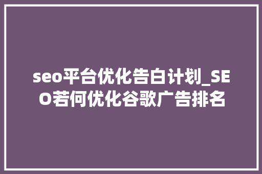 seo平台优化告白计划_SEO若何优化谷歌广告排名 seo平台优化告白计划_SEO若何优化谷歌广告排名 神马SEO