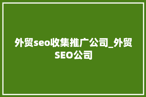 外贸seo收集推广公司_外贸SEO公司 外贸seo收集推广公司_外贸SEO公司 百度SEO