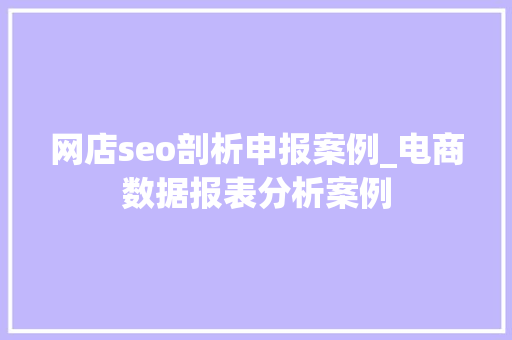 网店seo剖析申报案例_电商数据报表分析案例 网店seo剖析申报案例_电商数据报表分析案例 搜狗SEO