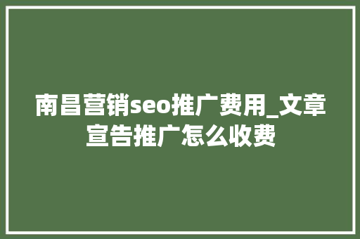 南昌营销seo推广费用_文章宣告推广怎么收费 南昌营销seo推广费用_文章宣告推广怎么收费 百度SEO