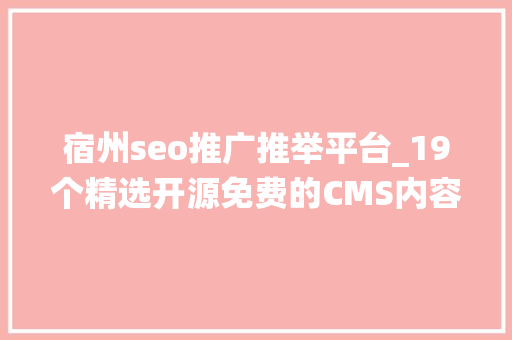 宿州seo推广推举平台_19个精选开源免费的CMS内容治理系统接私活创业拿去改改 宿州seo推广推举平台_19个精选开源免费的CMS内容治理系统接私活创业拿去改改 必应SEO