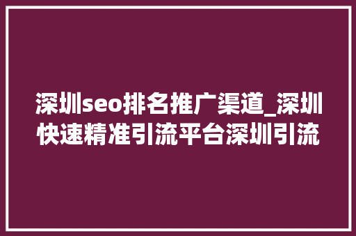 深圳seo排名推广渠道_深圳快速精准引流平台深圳引流seo推广排名 深圳seo排名推广渠道_深圳快速精准引流平台深圳引流seo推广排名 网站建设公司
