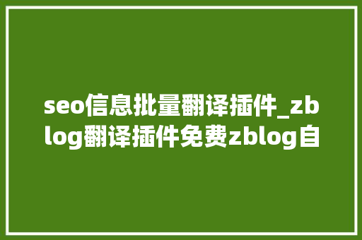 seo信息批量翻译插件_zblog翻译插件免费zblog自动采集翻译插件 seo信息批量翻译插件_zblog翻译插件免费zblog自动采集翻译插件 百度SEO