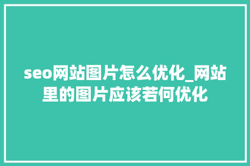 seo网站图片怎么优化_网站里的图片应该若何优化 seo网站图片怎么优化_网站里的图片应该若何优化 SEO关键词