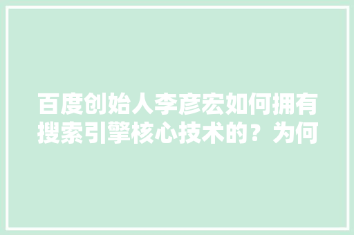 百度创始人李彦宏如何拥有搜索引擎核心技术的？为何世界上只有四个国家拥有搜索引擎核心技术,百度为什么不能搜索引擎了。 百度创始人李彦宏如何拥有搜索引擎核心技术的？为何世界上只有四个国家拥有搜索引擎核心技术,百度为什么不能搜索引擎了。 百度SEO