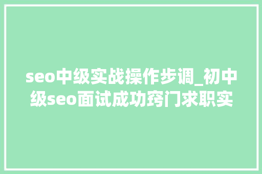 seo中级实战操作步调_初中级seo面试成功窍门求职实战密码 seo中级实战操作步调_初中级seo面试成功窍门求职实战密码 SEO关键词