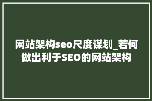 网站架构seo尺度谋划_若何做出利于SEO的网站架构 网站架构seo尺度谋划_若何做出利于SEO的网站架构 SEO关键词