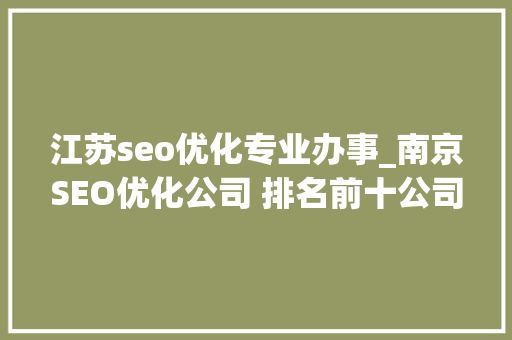 江苏seo优化专业办事_南京SEO优化公司 排名前十公司综合分析 江苏seo优化专业办事_南京SEO优化公司 排名前十公司综合分析 搜狗SEO