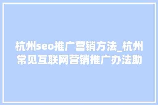 杭州seo推广营销方法_杭州常见互联网营销推广办法助你获客引流 杭州seo推广营销方法_杭州常见互联网营销推广办法助你获客引流 百度SEO