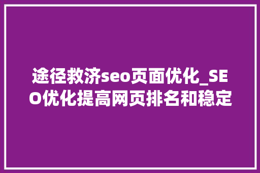 途径救济seo页面优化_SEO优化提高网页排名和稳定性 途径救济seo页面优化_SEO优化提高网页排名和稳定性 搜狗SEO