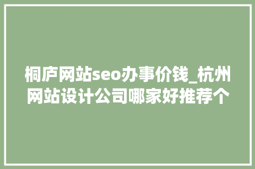 桐庐网站seo办事价钱_杭州网站设计公司哪家好推荐个比较好的 桐庐网站seo办事价钱_杭州网站设计公司哪家好推荐个比较好的 搜狗SEO