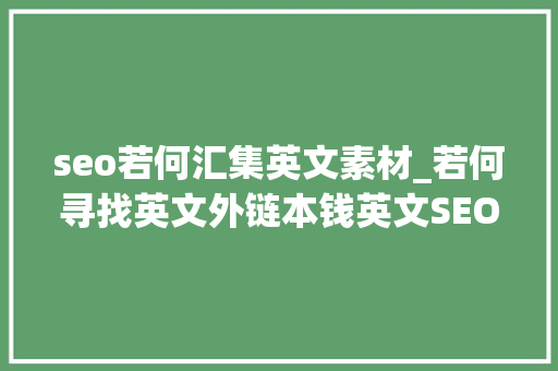 seo若何汇集英文素材_若何寻找英文外链本钱英文SEO高质量外链培植 seo若何汇集英文素材_若何寻找英文外链本钱英文SEO高质量外链培植 搜狗SEO