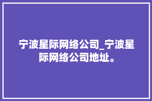 宁波星际网络公司_宁波星际网络公司地址。 宁波星际网络公司_宁波星际网络公司地址。 网站建设公司