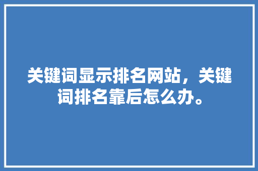 关键词显示排名网站，关键词排名靠后怎么办。 关键词显示排名网站，关键词排名靠后怎么办。 SEO关键词