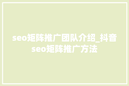 seo矩阵推广团队介绍_抖音seo矩阵推广方法 seo矩阵推广团队介绍_抖音seo矩阵推广方法 网站建设公司