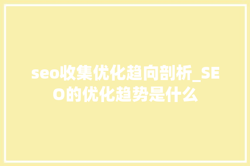 seo收集优化趋向剖析_SEO的优化趋势是什么 seo收集优化趋向剖析_SEO的优化趋势是什么 神马SEO
