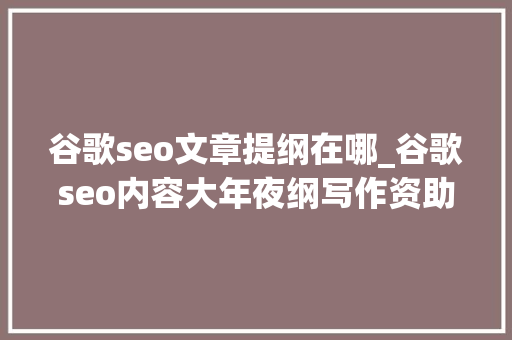 谷歌seo文章提纲在哪_谷歌seo内容大年夜纲写作资助编辑快速出稿的方法 谷歌seo文章提纲在哪_谷歌seo内容大年夜纲写作资助编辑快速出稿的方法 百度SEO