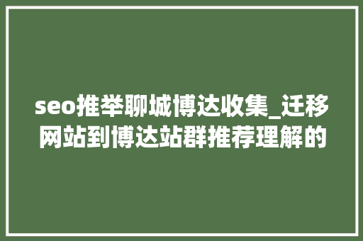 seo推举聊城博达收集_迁移网站到博达站群推荐理解的一些技能 seo推举聊城博达收集_迁移网站到博达站群推荐理解的一些技能 网站建设公司