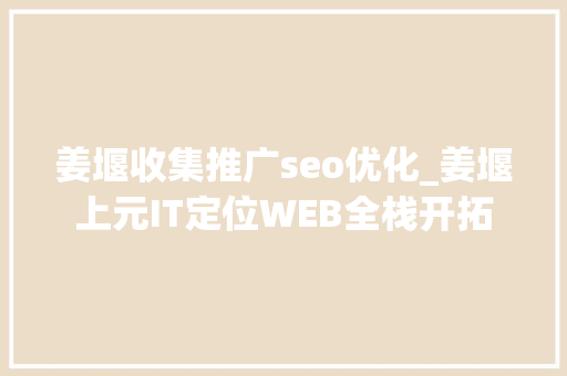 姜堰收集推广seo优化_姜堰上元IT定位WEB全栈开拓 姜堰收集推广seo优化_姜堰上元IT定位WEB全栈开拓 神马SEO