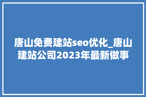 唐山免费建站seo优化_唐山建站公司2023年最新做事说明 唐山免费建站seo优化_唐山建站公司2023年最新做事说明 百度SEO