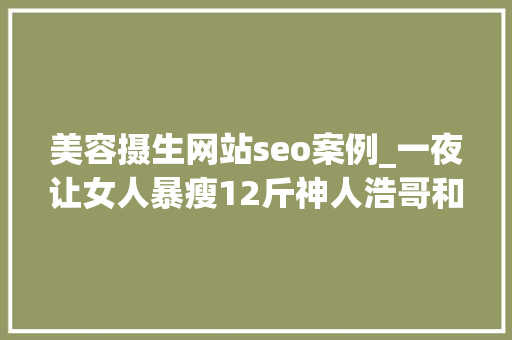 美容摄生网站seo案例_一夜让女人暴瘦12斤神人浩哥和文峰到底给美业带来了什么