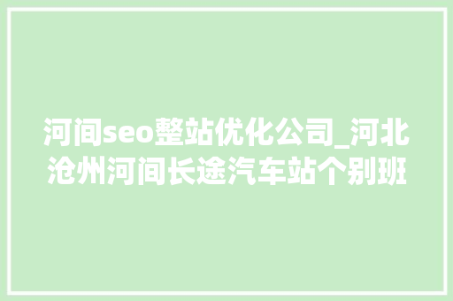 河间seo整站优化公司_河北沧州河间长途汽车站个别班线车辆停运整顿 河间seo整站优化公司_河北沧州河间长途汽车站个别班线车辆停运整顿 搜狗SEO
