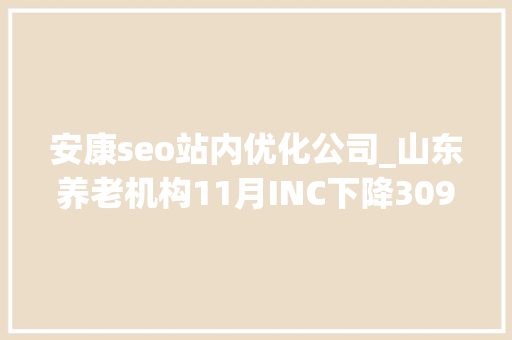 安康seo站内优化公司_山东养老机构11月INC下降309安康老年公寓升20位 安康seo站内优化公司_山东养老机构11月INC下降309安康老年公寓升20位 网站建设公司