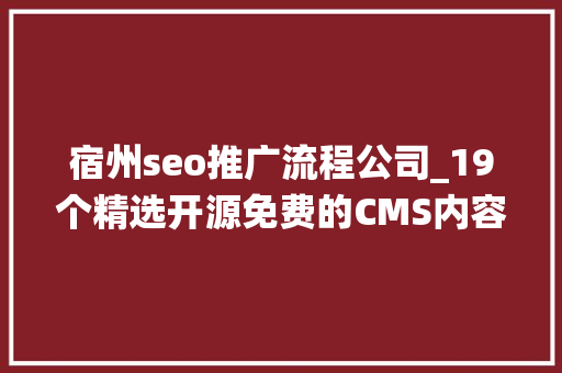 宿州seo推广流程公司_19个精选开源免费的CMS内容治理系统接私活创业拿去改改 宿州seo推广流程公司_19个精选开源免费的CMS内容治理系统接私活创业拿去改改 网站建设公司