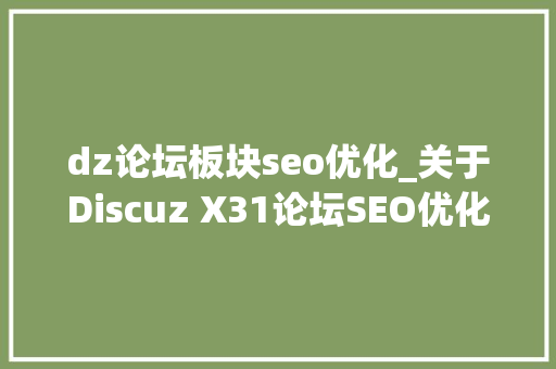 dz论坛板块seo优化_关于Discuz X31论坛SEO优化的问题解析 dz论坛板块seo优化_关于Discuz X31论坛SEO优化的问题解析 神马SEO