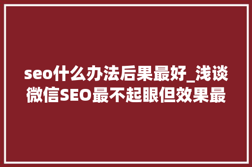 seo什么办法后果最好_浅谈微信SEO最不起眼但效果最好的增长方法 seo什么办法后果最好_浅谈微信SEO最不起眼但效果最好的增长方法 网站建设公司