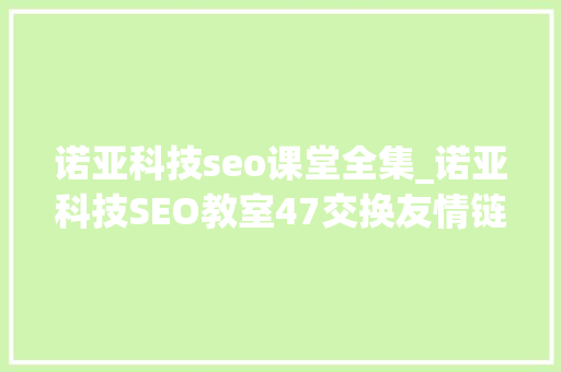 诺亚科技seo课堂全集_诺亚科技SEO教室47交换友情链接的策略 诺亚科技seo课堂全集_诺亚科技SEO教室47交换友情链接的策略 百度SEO